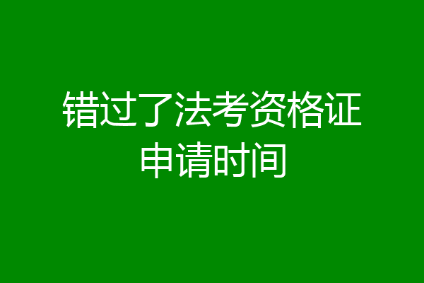错过了法考资格证申请时间