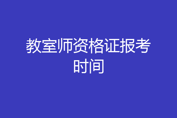 教室师资格证报考时间
