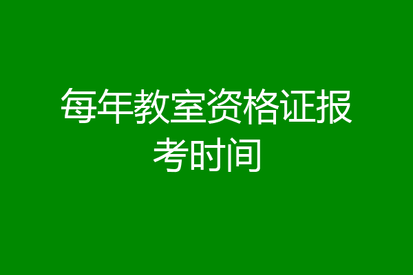 每年教室资格证报考时间