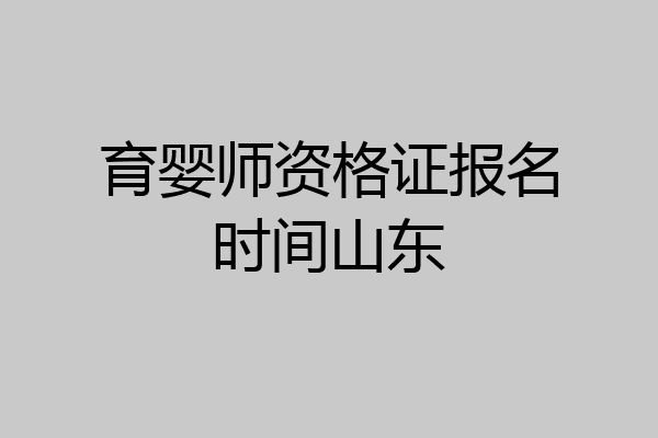 育婴师资格证报名时间山东