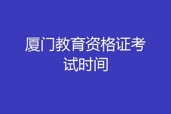 厦门教育资格证考试时间