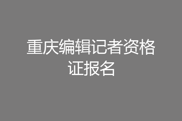 重庆编辑记者资格证报名