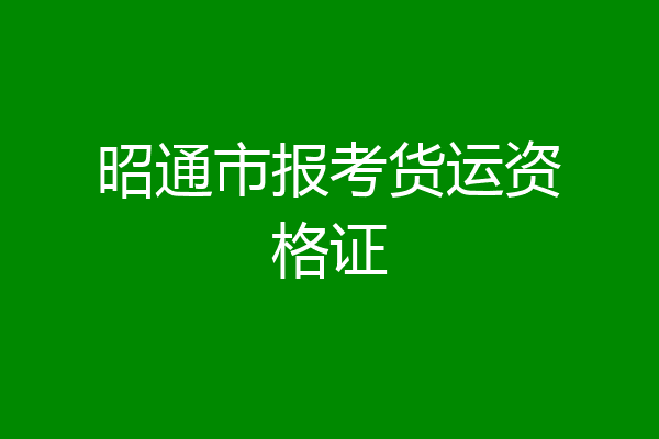 昭通市报考货运资格证