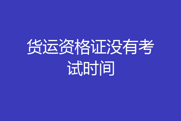 货运资格证没有考试时间