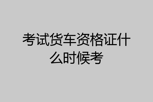考试货车资格证什么时候考