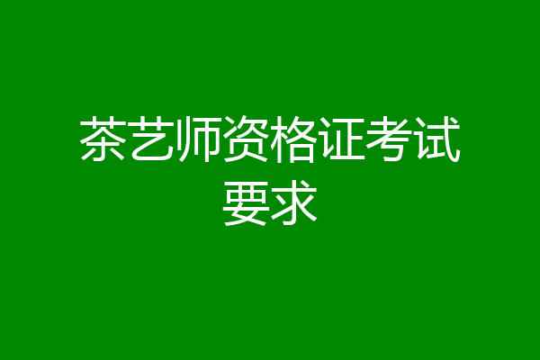 茶艺师资格证考试要求