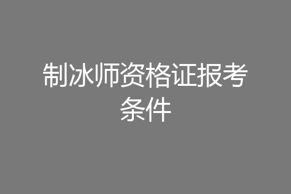 制冰师资格证报考条件