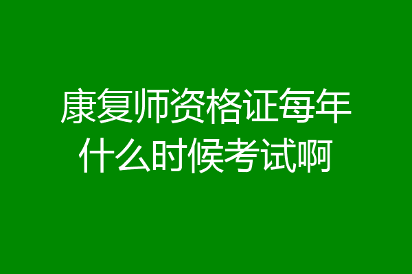 康复师资格证每年什么时候考试啊