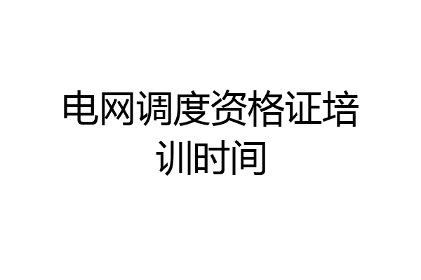 电网调度资格证培训时间