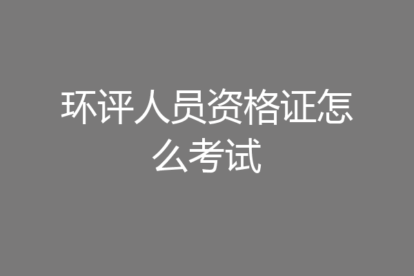 环评人员资格证怎么考试