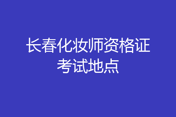 长春化妆师资格证考试地点
