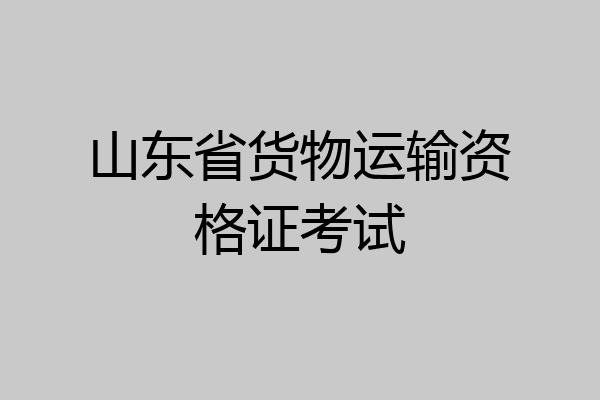 山东省货物运输资格证考试