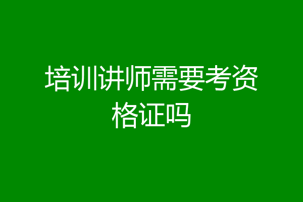 培训讲师需要考资格证吗