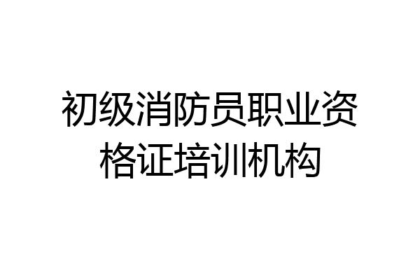 初级消防员职业资格证培训机构