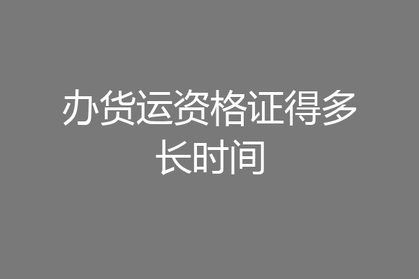 办货运资格证得多长时间
