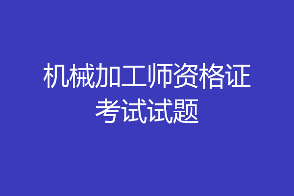 机械加工师资格证考试试题
