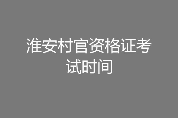淮安村官资格证考试时间