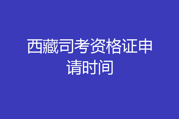 西藏司考资格证申请时间