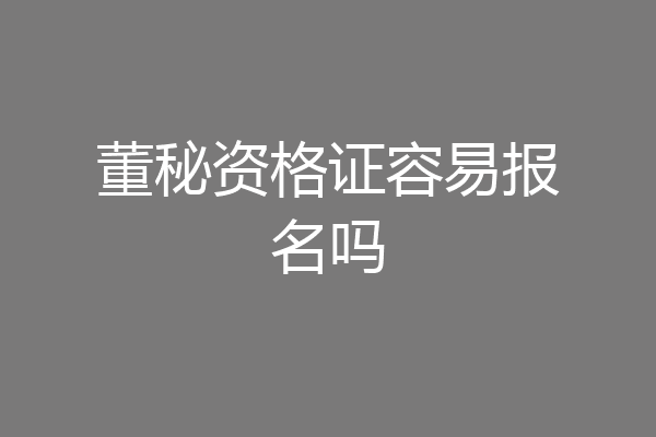 董秘资格证容易报名吗