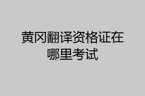 黄冈翻译资格证在哪里考试