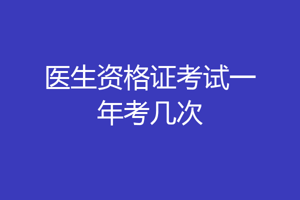 医生资格证考试一年考几次