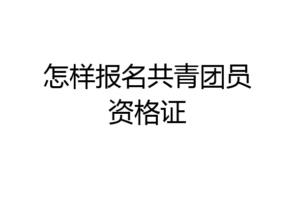 怎样报名共青团员资格证