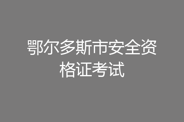 鄂尔多斯市安全资格证考试