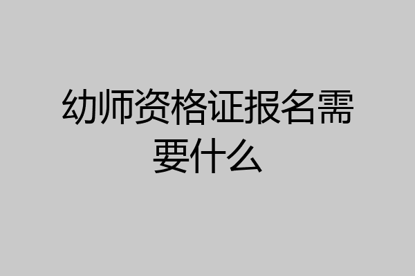 幼师资格证报名需要什么