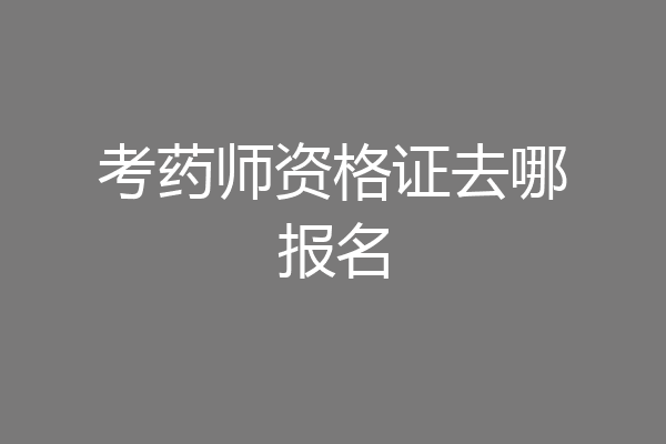 考药师资格证去哪报名