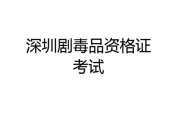 深圳剧毒品资格证考试