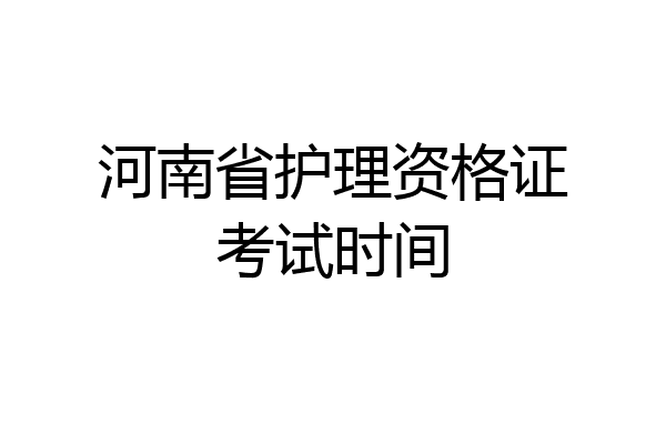 河南省护理资格证考试时间