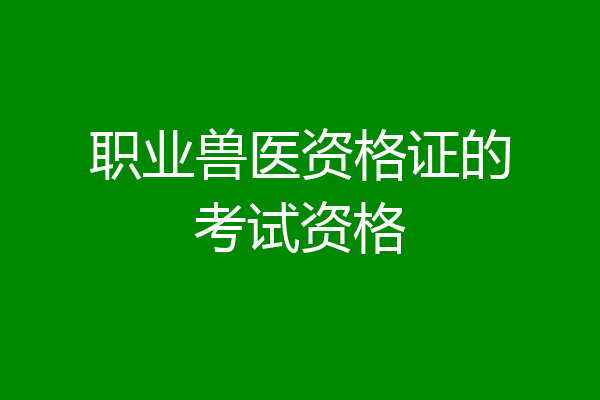 职业兽医资格证的考试资格