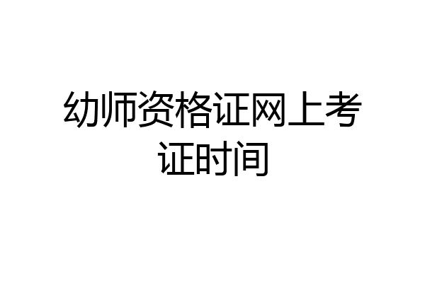 幼师资格证网上考证时间