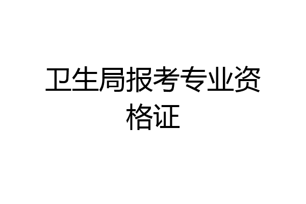 卫生局报考专业资格证
