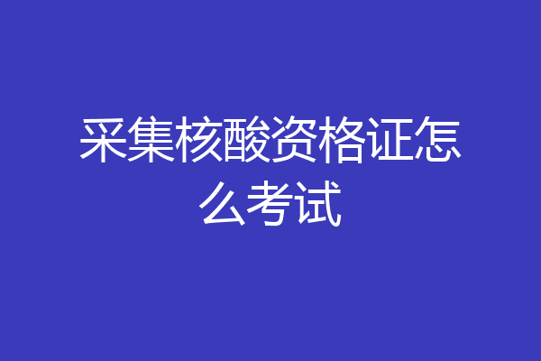 采集核酸资格证怎么考试