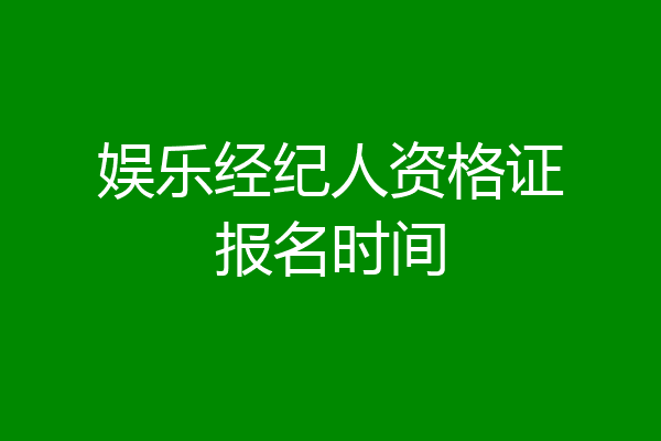 娱乐经纪人资格证报名时间
