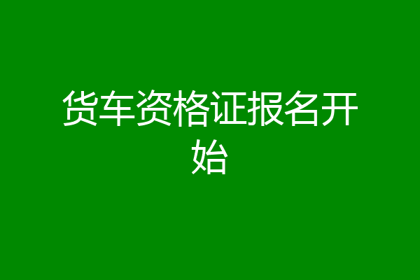 货车资格证报名开始