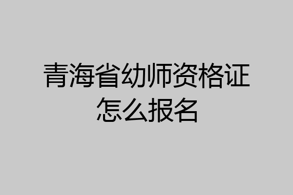 青海省幼师资格证怎么报名