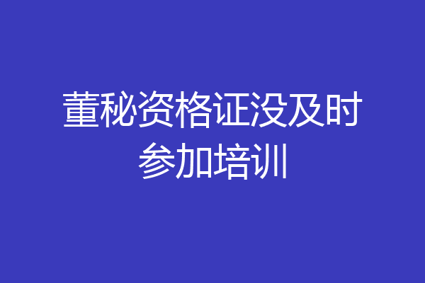 董秘资格证没及时参加培训