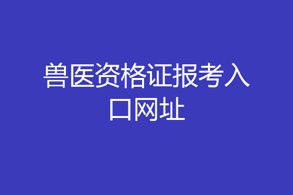 兽医资格证报考入口网址