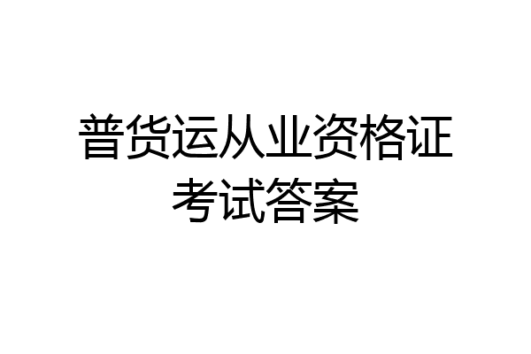 普货运从业资格证考试答案