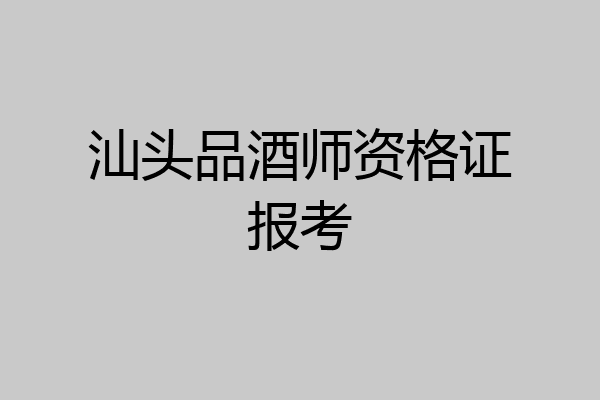 汕头品酒师资格证报考