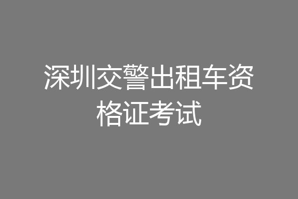 深圳交警出租车资格证考试