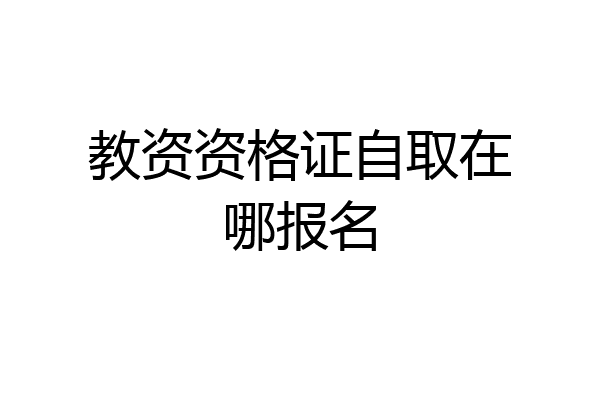 教资资格证自取在哪报名