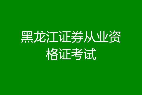 黑龙江证券从业资格证考试