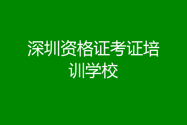 深圳资格证考证培训学校