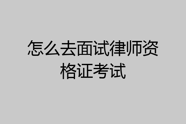 怎么去面试律师资格证考试