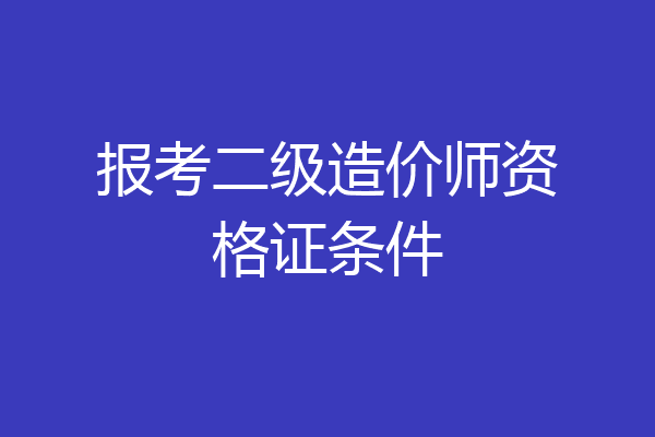 报考二级造价师资格证条件