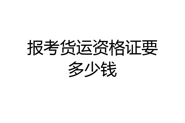 报考货运资格证要多少钱