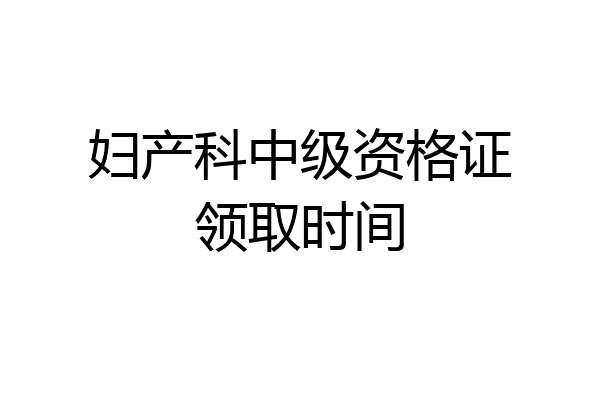 妇产科中级资格证领取时间